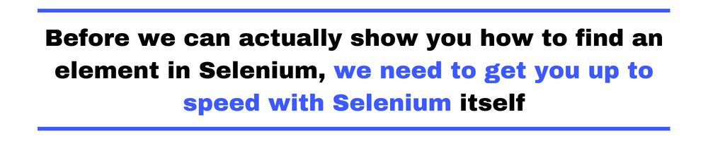 Before we can actually show you how to find an element in Selenium, we need to get you up to speed with Selenium itself