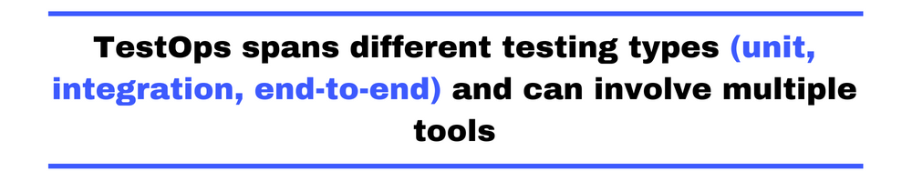 TestOps spans different testing types (unit, integration, end-to-end) and can involve multiple tools