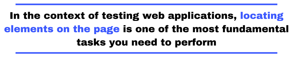 In the context of testing web applications, locating elements on the page is one of the most fundamental tasks you need to perform