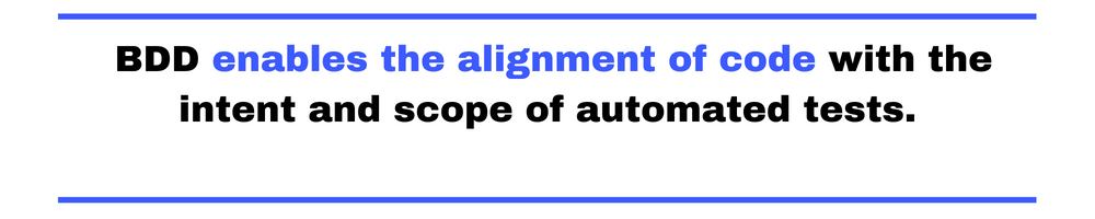 BDD enables the alignment of code with the intent and scope of automated tests.